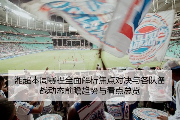 湘超本周赛程全面解析焦点对决与各队备战动态前瞻趋势与看点总览