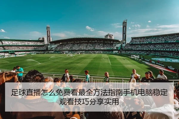 足球直播怎么免费看最全方法指南手机电脑稳定观看技巧分享实用