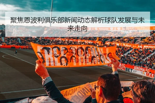 聚焦恩波利俱乐部新闻动态解析球队发展与未来走向