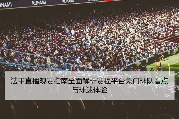 法甲直播观赛指南全面解析赛程平台豪门球队看点与球迷体验