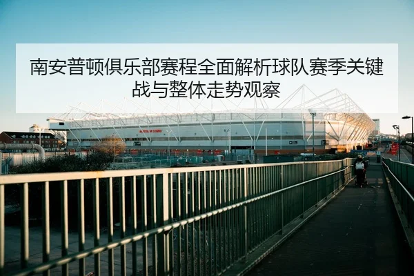 南安普顿俱乐部赛程全面解析球队赛季关键战与整体走势观察