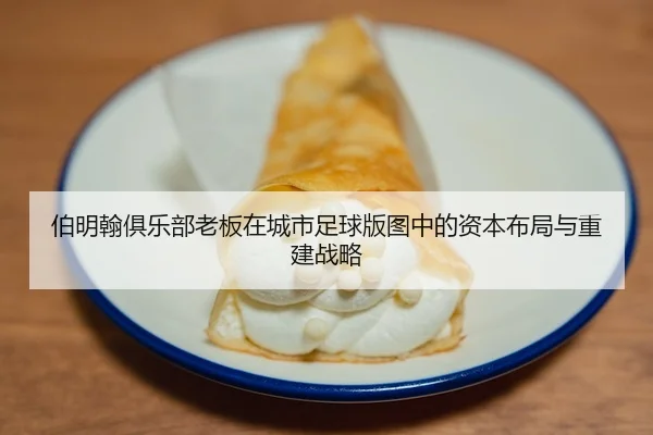 伯明翰俱乐部老板在城市足球版图中的资本布局与重建战略